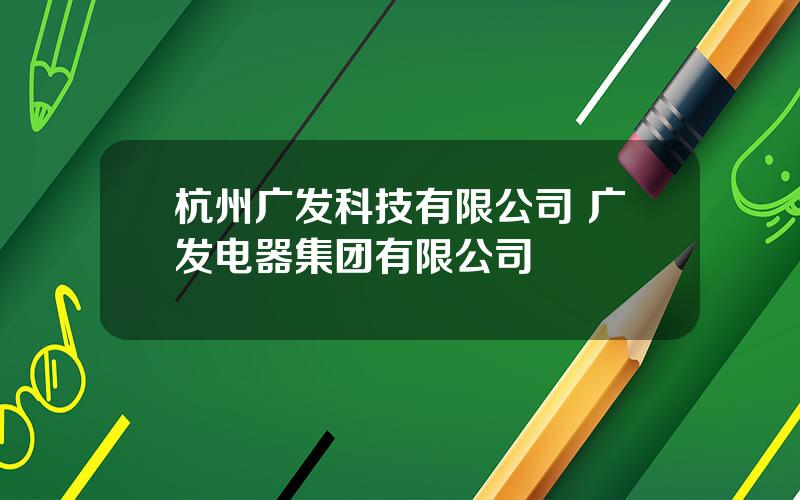 杭州广发科技有限公司 广发电器集团有限公司